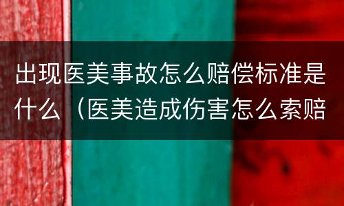 出现医美事故怎么赔偿标准是什么（医美造成伤害怎么索赔）
