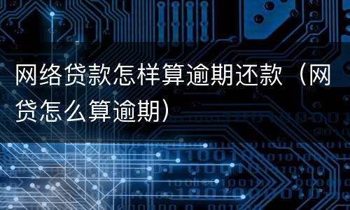 网络贷款怎样算逾期还款（网贷怎么算逾期）