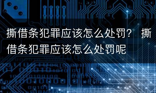 撕借条犯罪应该怎么处罚？ 撕借条犯罪应该怎么处罚呢