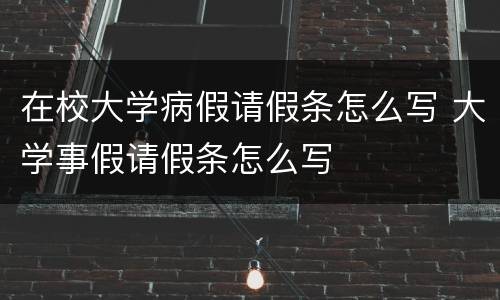 在校大学病假请假条怎么写 大学事假请假条怎么写
