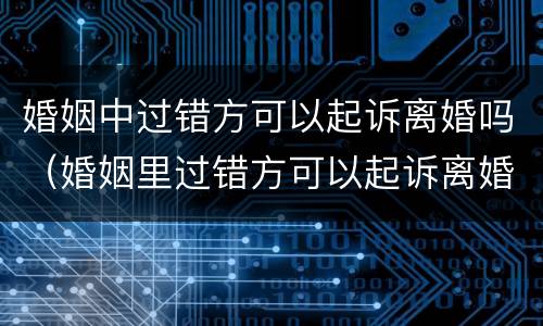 婚姻中过错方可以起诉离婚吗（婚姻里过错方可以起诉离婚吗）