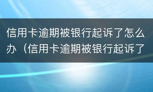 信用卡逾期被银行起诉了怎么办（信用卡逾期被银行起诉了怎么办?会坐牢吗?）