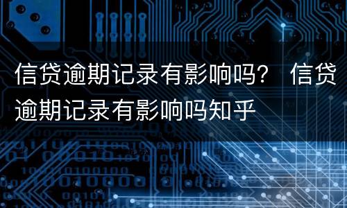 信贷逾期记录有影响吗？ 信贷逾期记录有影响吗知乎