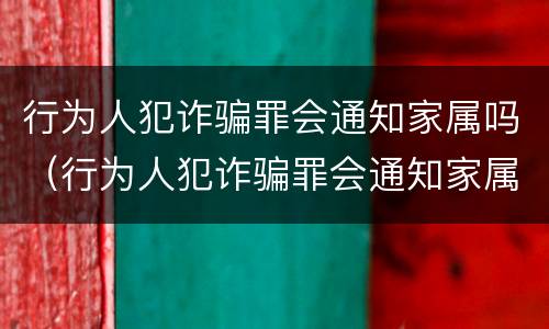 行为人犯诈骗罪会通知家属吗（行为人犯诈骗罪会通知家属吗知乎）