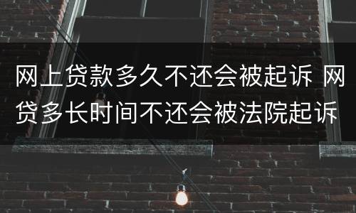 网上贷款多久不还会被起诉 网贷多长时间不还会被法院起诉