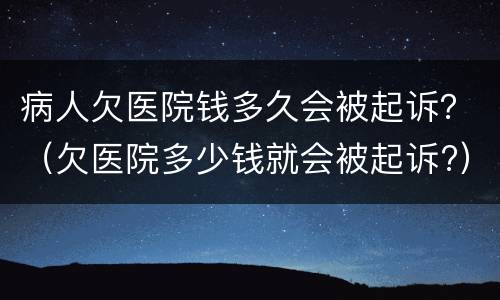 病人欠医院钱多久会被起诉？（欠医院多少钱就会被起诉?）