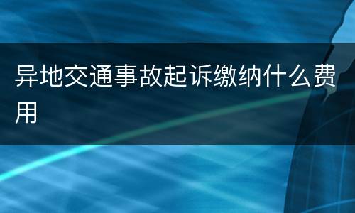 异地交通事故起诉缴纳什么费用