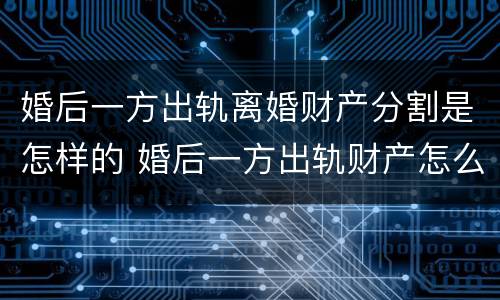 婚后一方出轨离婚财产分割是怎样的 婚后一方出轨财产怎么分配