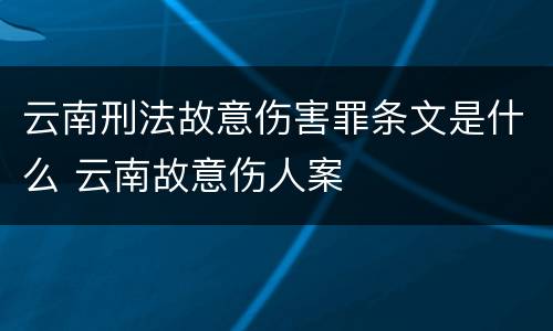 云南刑法故意伤害罪条文是什么 云南故意伤人案
