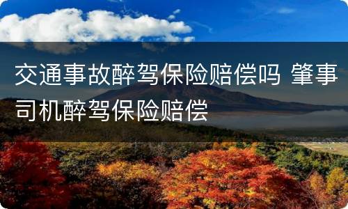 交通事故醉驾保险赔偿吗 肇事司机醉驾保险赔偿