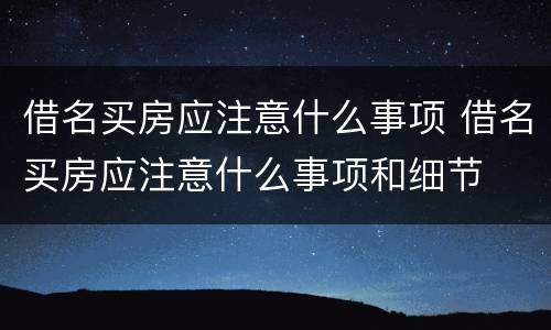 借名买房应注意什么事项 借名买房应注意什么事项和细节