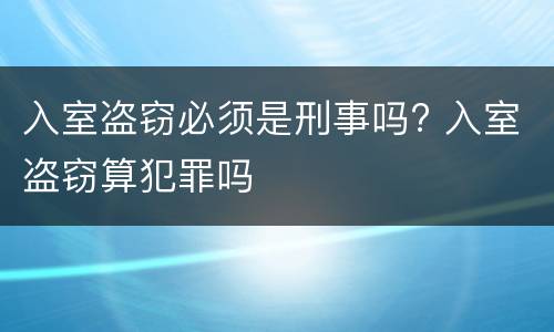 入室盗窃必须是刑事吗? 入室盗窃算犯罪吗