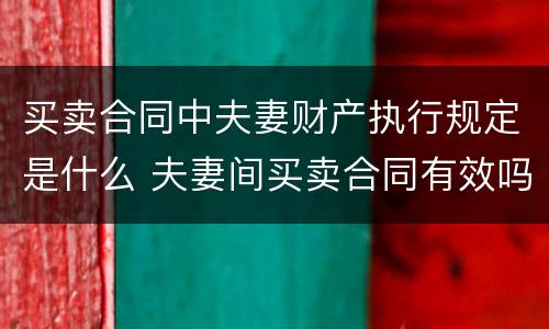 买卖合同中夫妻财产执行规定是什么 夫妻间买卖合同有效吗