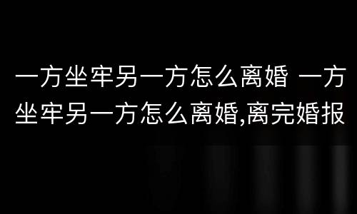 一方坐牢另一方怎么离婚 一方坐牢另一方怎么离婚,离完婚报复如何