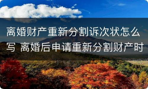 离婚财产重新分割诉次状怎么写 离婚后申请重新分割财产时效