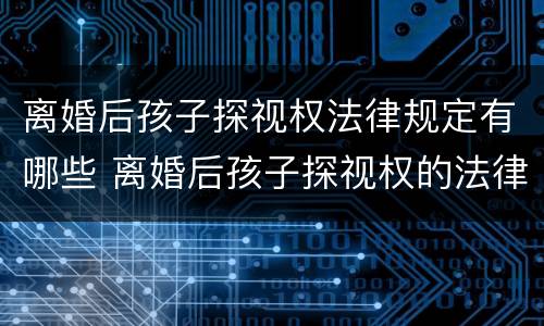 离婚后孩子探视权法律规定有哪些 离婚后孩子探视权的法律规定