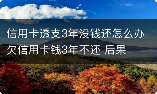 信用卡透支3年没钱还怎么办 欠信用卡钱3年不还 后果