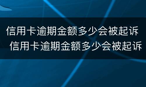 信用卡逾期金额多少会被起诉 信用卡逾期金额多少会被起诉成功