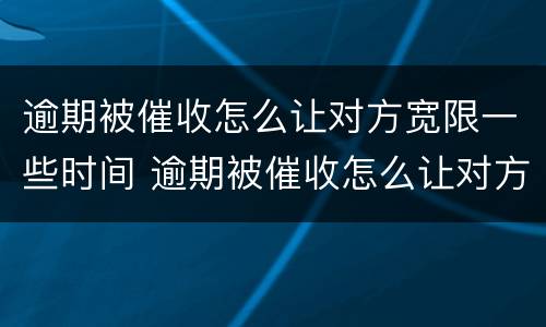 逾期被催收怎么让对方宽限一些时间 逾期被催收怎么让对方宽限一些时间呢