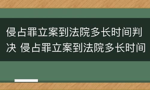 侵占罪立案到法院多长时间判决 侵占罪立案到法院多长时间判决结果