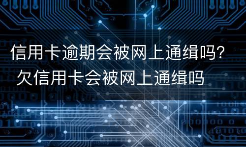 信用卡逾期会被网上通缉吗？ 欠信用卡会被网上通缉吗
