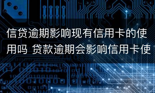 信贷逾期影响现有信用卡的使用吗 贷款逾期会影响信用卡使用吗