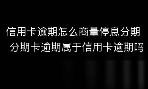 信用卡逾期怎么商量停息分期 分期卡逾期属于信用卡逾期吗