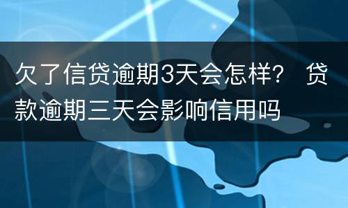 欠了信贷逾期3天会怎样？ 贷款逾期三天会影响信用吗