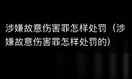 涉嫌故意伤害罪怎样处罚（涉嫌故意伤害罪怎样处罚的）