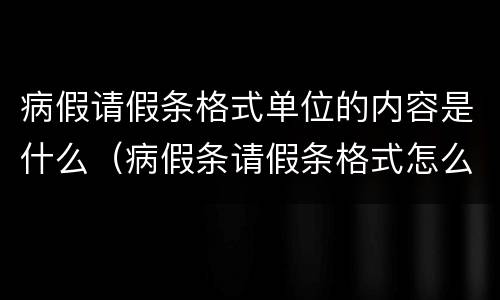 病假请假条格式单位的内容是什么（病假条请假条格式怎么写）