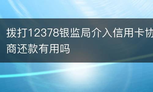 拨打12378银监局介入信用卡协商还款有用吗