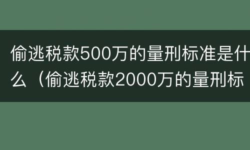 偷逃税款500万的量刑标准是什么（偷逃税款2000万的量刑标准）