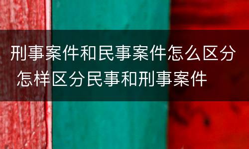 刑事案件和民事案件怎么区分 怎样区分民事和刑事案件