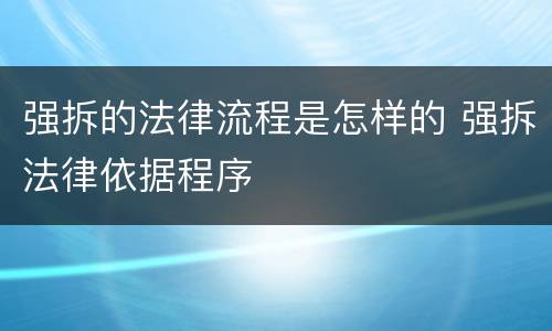 强拆的法律流程是怎样的 强拆法律依据程序