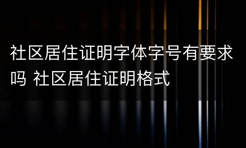 社区居住证明字体字号有要求吗 社区居住证明格式
