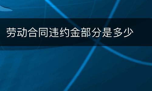 劳动合同违约金部分是多少