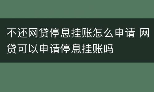不还网贷停息挂账怎么申请 网贷可以申请停息挂账吗