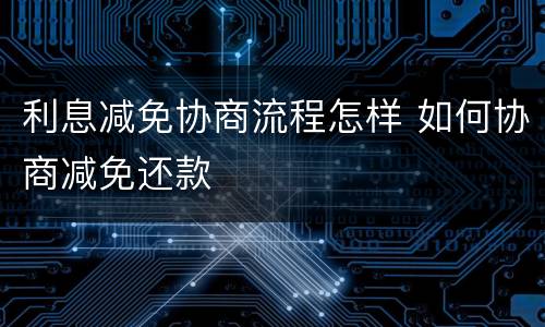 利息减免协商流程怎样 如何协商减免还款