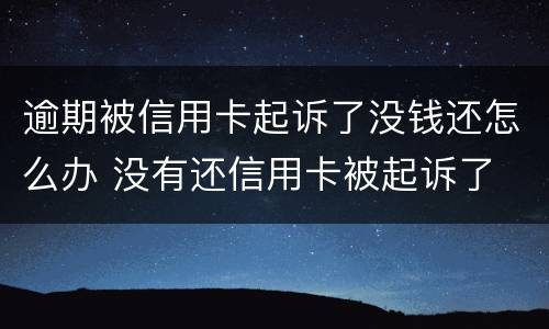 逾期被信用卡起诉了没钱还怎么办 没有还信用卡被起诉了