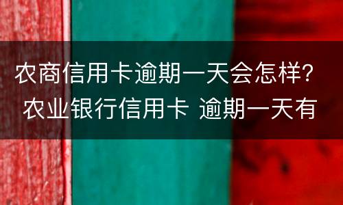 农商信用卡逾期一天会怎样？ 农业银行信用卡 逾期一天有没有影响?