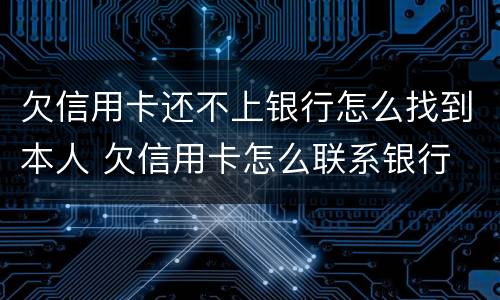 欠信用卡还不上银行怎么找到本人 欠信用卡怎么联系银行