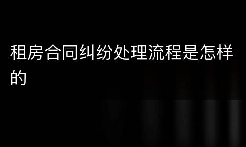 租房合同纠纷处理流程是怎样的
