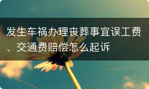 发生车祸办理丧葬事宜误工费、交通费赔偿怎么起诉