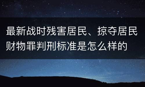 最新战时残害居民、掠夺居民财物罪判刑标准是怎么样的