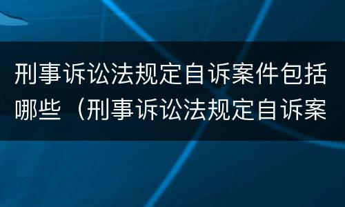 刑事诉讼法规定自诉案件包括哪些（刑事诉讼法规定自诉案件包括哪些）