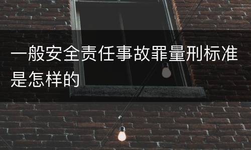 一般安全责任事故罪量刑标准是怎样的