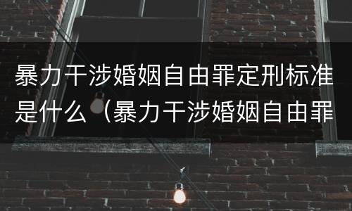 暴力干涉婚姻自由罪定刑标准是什么（暴力干涉婚姻自由罪量刑）