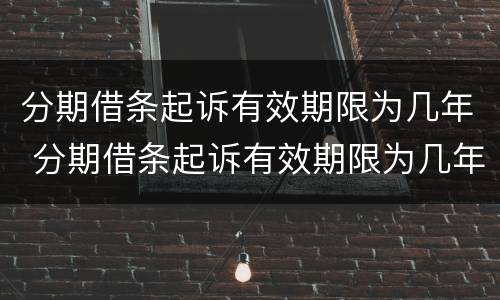 分期借条起诉有效期限为几年 分期借条起诉有效期限为几年的