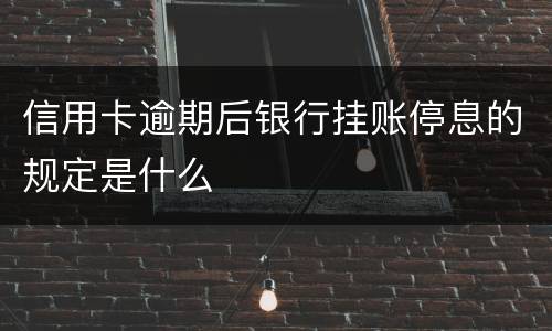 信用卡逾期后银行挂账停息的规定是什么