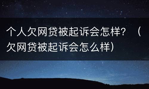 个人欠网贷被起诉会怎样？（欠网贷被起诉会怎么样）